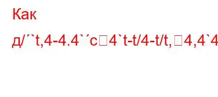 Как д/`t,4-4.4`c4`t-t/4-t/t,4,4`4,4at.4`t,4/4-ta-t`.